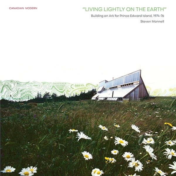 : Living Lightly on the Earth: Building an Ark for Prince Edward Island 1974-76 by Steven Mannell